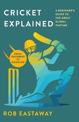 Cricket Explained: A Beginner's Guide to the Great Global Pastime - Rob Eastaway - cover