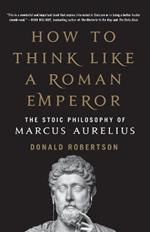 HOW TO THINK LIKE A ROMAN EMPEROR