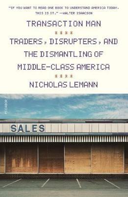 Transaction Man: Traders, Disrupters, and the Dismantling of Middle-Class America - Nicholas Lemann - cover