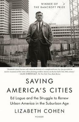 Saving America's Cities: Ed Logue and the Struggle to Renew Urban America in the Suburban Age - Lizabeth Cohen - cover