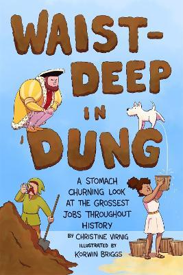 Waist-Deep in Dung: A Stomach-Churning Look at the Grossest Jobs Throughout History - Christine Virnig - cover