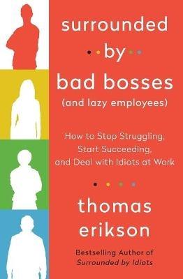 Surrounded by Bad Bosses (and Lazy Employees): How to Stop Struggling, Start Succeeding, and Deal with Idiots at Work [The Surrounded by Idiots Series] - Thomas Erikson - cover