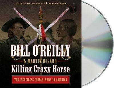 Killing Crazy Horse: The Merciless Indian Wars in America - Bill O'Reilly,Martin Dugard - cover