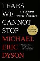 Tears We Cannot Stop: A Sermon to White America - Michael Eric Dyson - cover