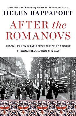 After the Romanovs: Russian Exiles in Paris from the Belle Epoque Through Revolution and War - Helen Rappaport - cover