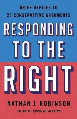 Responding to the Right: Brief Replies to 25 Conservative Arguments - Nathan J Robinson - cover