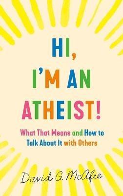 Hi, I'm an Atheist!: What That Means and How to Talk about It with Others - David G McAfee - cover