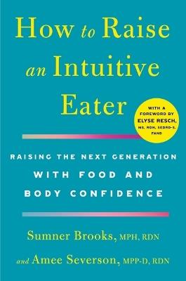 How to Raise an Intuitive Eater: Raising the Next Generation with Food and Body Confidence - Sumner Brooks,Amee Severson - cover