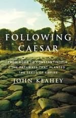 Following Caesar: From Rome to Constantinople, the Pathways That Planted the Seeds of Empire