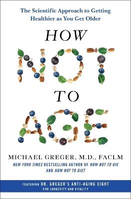 How Not to Age: The Scientific Approach to Getting Healthier as You Get Older - Michael Greger - cover