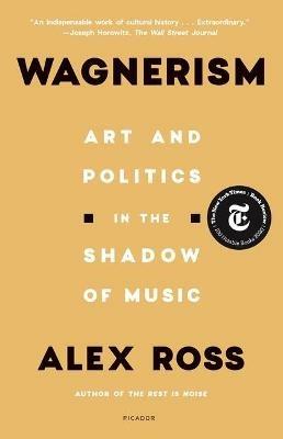 Wagnerism: Art and Politics in the Shadow of Music - Alex Ross - cover