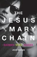 The Jesus and Mary Chain: Barbed Wire Kisses - Zoe Howe - cover