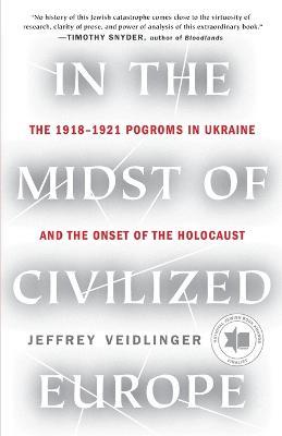 In the Midst of Civilized Europe: The 1918-1921 Pogroms in Ukraine and the Onset of the Holocaust - Jeffrey Veidlinger - cover