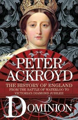 Dominion: The History of England from the Battle of Waterloo to Victoria's Diamond Jubilee - Peter Ackroyd - cover