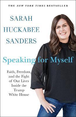 Speaking for Myself: Faith, Freedom, and the Fight of Our Lives Inside the Trump White House - Sarah Huckabee Sanders - cover