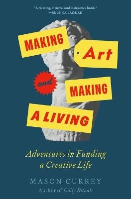 Making Art and Making a Living: Adventures in Funding a Creative Life - Mason Currey - cover