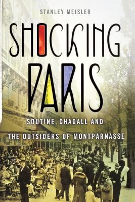 Shocking Paris: Soutine, Chagall and the Outsiders of Montparnasse - Stanley Meisler - cover