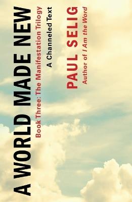 A World Made New: A Channeled Text: Book Three of the Manifestation Trilogy - Paul Selig - cover
