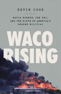 Waco Rising: David Koresh, the Fbi, and the Birth of America's Modern Militias - Kevin Cook - cover