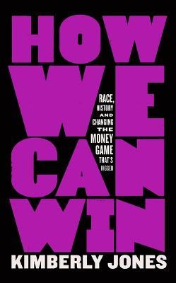 How We Can Win: Race, History and Changing the Money Game That's Rigged - Kimberly Jones - cover