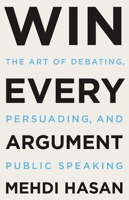 Win Every Argument: The Art of Debating, Persuading, and Public Speaking - Mehdi Hasan - cover
