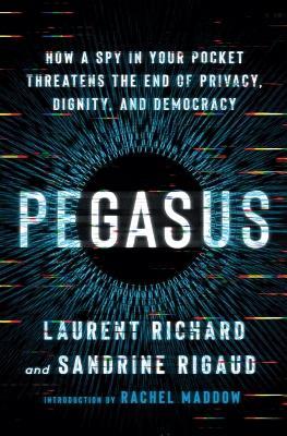 Pegasus: How a Spy in Your Pocket Threatens the End of Privacy, Dignity, and Democracy - Laurent Richard,Sandrine Rigaud - cover