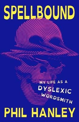 Spellbound: My Life as a Dyslexic Wordsmith - Phil Hanley - cover