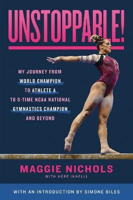 Unstoppable!: My Journey from World Champion to Athlete A to 8-Time NCAA National Gymnastics Champion and Beyond - Maggie Nichols,Hope Innelli - cover