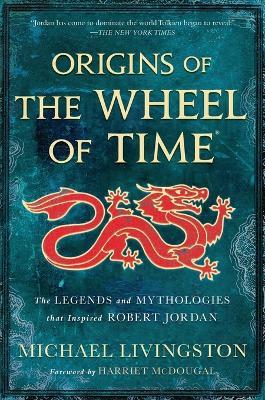 Origins of the Wheel of Time: The Legends and Mythologies That Inspired Robert Jordan - Michael Livingston - cover