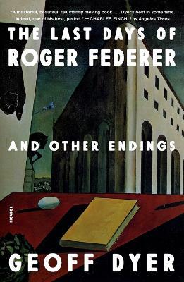 The Last Days of Roger Federer: And Other Endings - Geoff Dyer - cover