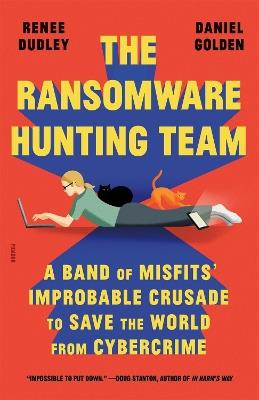 The Ransomware Hunting Team: A Band of Misfits' Improbable Crusade to Save the World from Cybercrime - Renee Dudley,Daniel Golden - cover