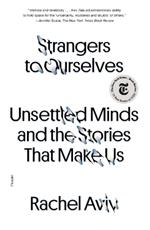 Strangers to Ourselves: Unsettled Minds and the Stories That Make Us