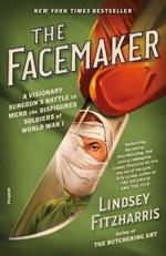 The Facemaker: A Visionary Surgeon's Battle to Mend the Disfigured Soldiers of World War I