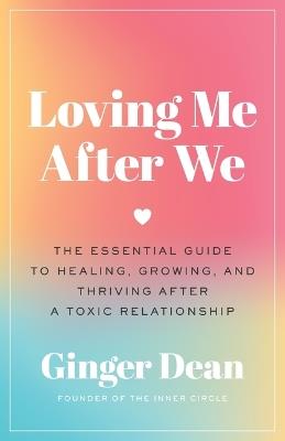 Loving Me After We: The Essential Guide to Healing, Growing, and Thriving After a Toxic Relationship - Ginger Dean - cover