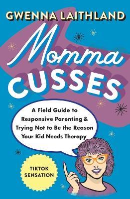 Momma Cusses: A Field Guide to Responsive Parenting & Trying Not to Be the Reason Your Kid Needs Therapy - Gwenna Laithland - cover