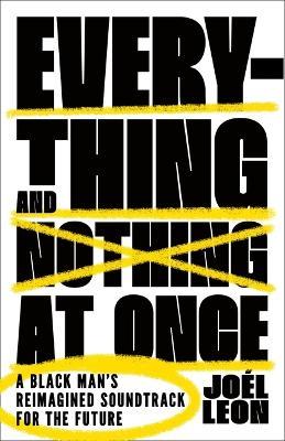 Everything and Nothing at Once: A Black Man's Reimagined Soundtrack for the Future - Joél Leon - cover