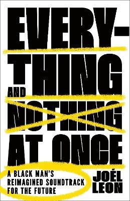Everything and Nothing at Once: A Black Man's Reimagined Soundtrack for the Future - Joél Leon - cover