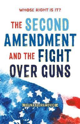 Whose Right Is It? the Second Amendment and the Fight Over Guns - Hana Bajramovic - cover