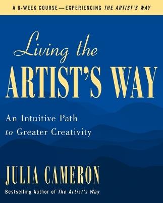Living the Artist's Way: An Intuitive Path to Greater Creativity - Julia Cameron - cover