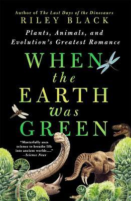When the Earth Was Green: Plants, Animals, and Evolution's Greatest Romance - Riley Black - cover