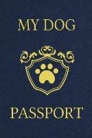My Dog Passport: Pet Care Planner Book, Dog Health Care Log, Pet Vaccination Record, Dog Training Log, Pet Information Book, New Puppy Gift