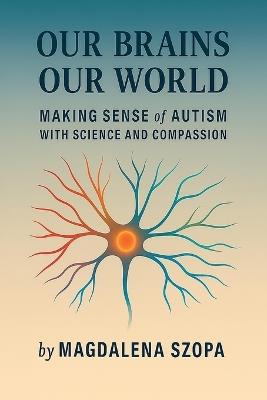 Our Brains Our World: Making Sense of Autism with Science and Compassion - Magdalena Szopa - cover