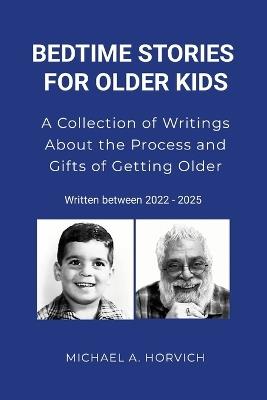 Bedtime Stories for Older Kids: A Collection of Writings About the Process and Gifts of Getting Older: 2022/2025 - Michael a Horvich - cover