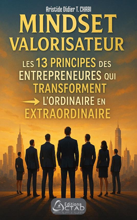 MINDSET VALORISATEUR : Les 13 Principes des Entrepreneurs qui Transforment l’Ordinaire en Extraordinaire