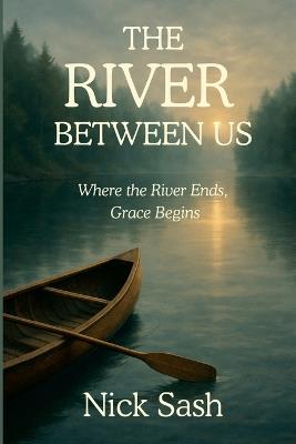 The River Between Us: Where the River Ends, Grace Begins - Nick Sash - cover