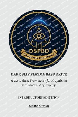 Dark Slip Plasma Bass Drive: A Theoretical Framework for Propulsion via Vacuum Asymmetry - Mason Oratus - cover