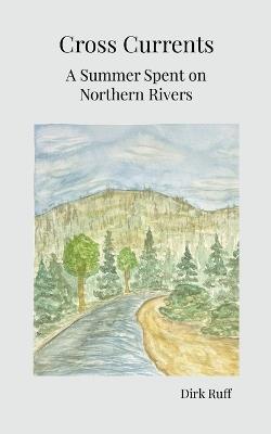 Cross Currents: A Summer Spent on Northern Rivers - Dirk Ruff - cover