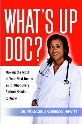 What's Up Doc? Making The Most Of Your Next Doctor Visit: What Every Patient Needs to Know - Frances Anderson-Hewitt - cover