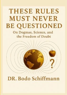 These Rules Must Never Be Questioned: The Danger of Accepted Doctrines - Bodo Schiffmann - cover