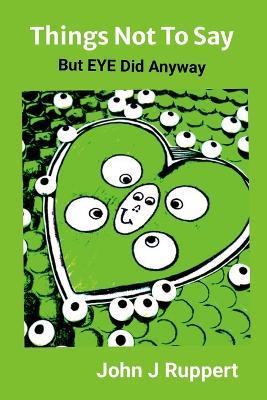 Things Not to Say: But EYE Did Anyway - John Ruppert - cover